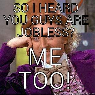 SO I HEARD YOU GUYS ARE JOBLESS? ME TOO! Condescending Wonka