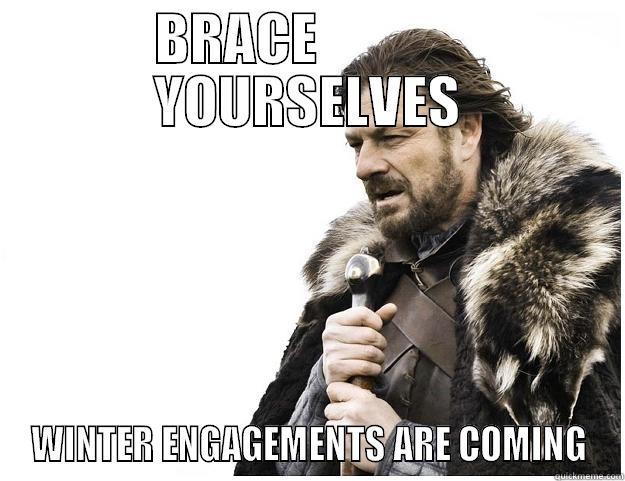 BRACE              YOURSELVES WINTER ENGAGEMENTS ARE COMING Imminent Ned