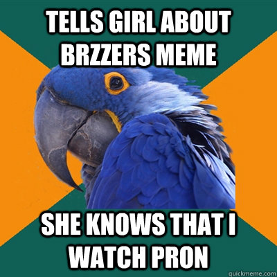 Tells girl about brzzers meme SHE KNOWS THAT I WATCH PRON  Paranoid Parrot