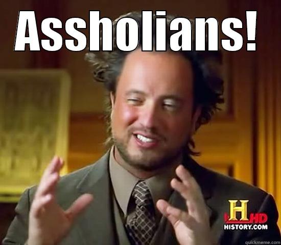 ASSHOLIANS!  Ancient Aliens