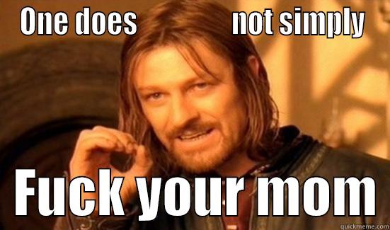 ONE DOES                 NOT SIMPLY   FUCK YOUR MOM Boromir