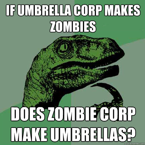 if umbrella corp makes zombies does zombie corp make umbrellas?  Philosoraptor