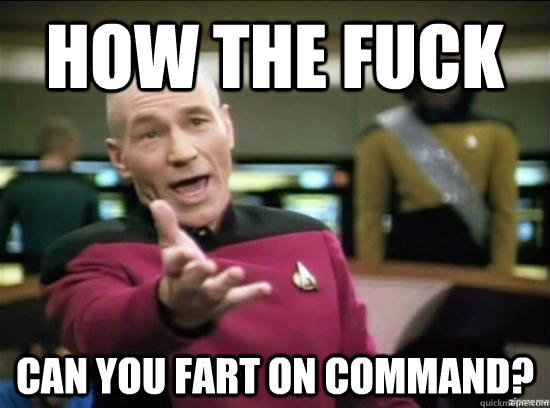 How the fuck Can you fart on command?  Annoyed Picard HD