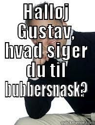 HALLØJ GUSTAV, HVAD SIGER DU TIL BUBBERSNASK?  Misc