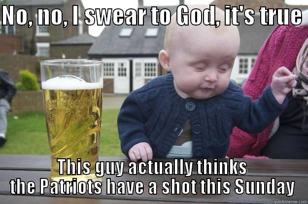 NO, NO, I SWEAR TO GOD, IT'S TRUE  THIS GUY ACTUALLY THINKS THE PATRIOTS HAVE A SHOT THIS SUNDAY drunk baby