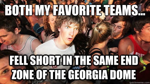 Both my favorite teams... Fell short in the same end zone of the Georgia Dome  Sudden Clarity Clarence
