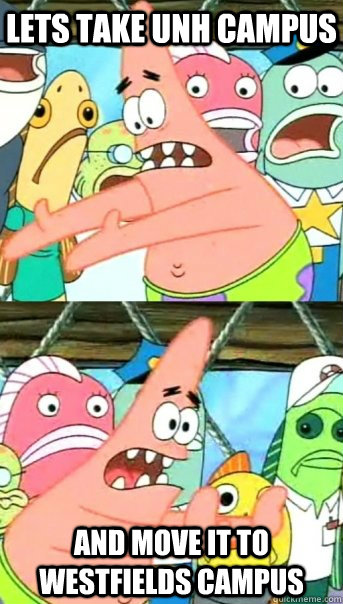 lets take unh campus and move it to westfields campus   Push it somewhere else Patrick