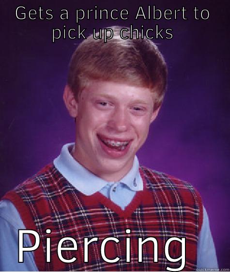 GETS A PRINCE ALBERT TO PICK UP CHICKS PIERCING REJECTS Bad Luck Brian