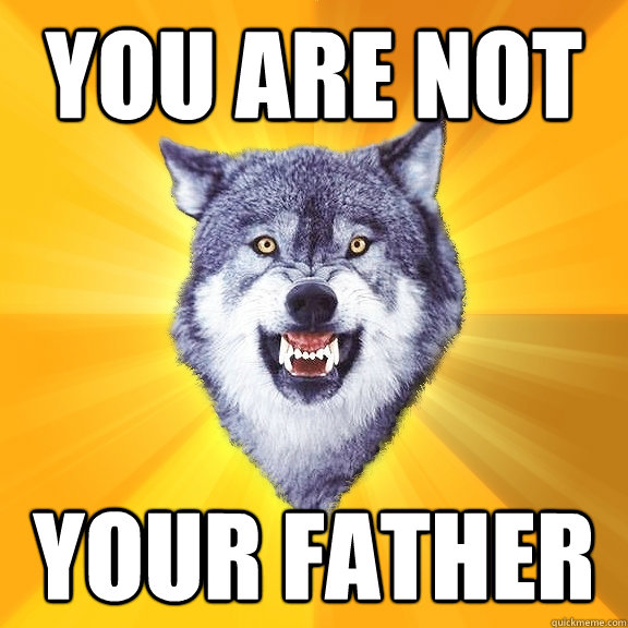 you are not your father  Courage Wolf