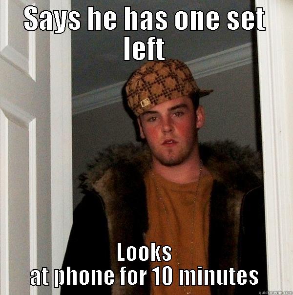 SAYS HE HAS ONE SET LEFT LOOKS AT PHONE FOR 10 MINUTES Scumbag Steve