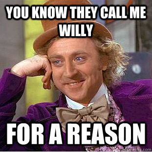 You know they call me willy for a reason  Creepy Wonka