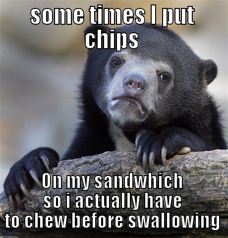 SOME TIMES I PUT CHIPS ON MY SANDWHICH SO I ACTUALLY HAVE TO CHEW BEFORE SWALLOWING Confession Bear