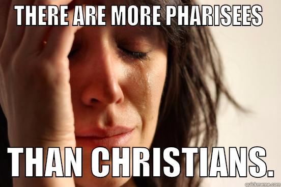 THERE ARE MORE PHARISEES   THAN CHRISTIANS. First World Problems