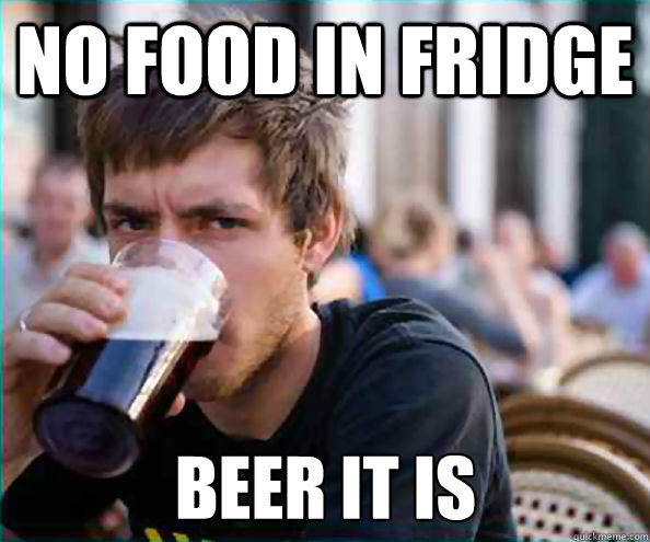 no food in fridge beer it is  Lazy College Senior