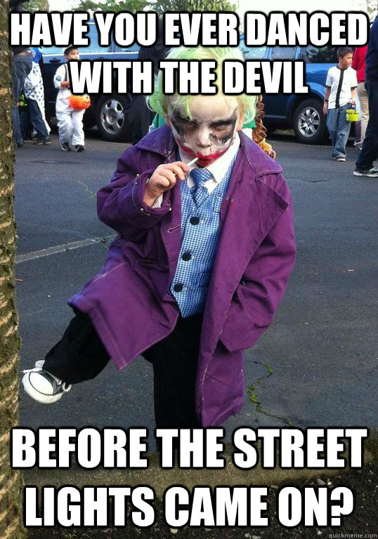 Have you ever danced with the Devil Before the Street lights came on?  Joker kid
