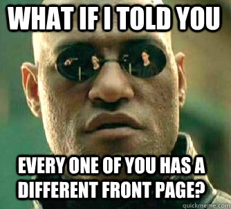 what if i told you every one of you has a different front page?  Matrix Morpheus