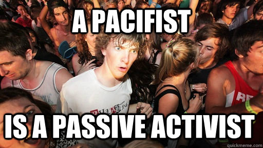 A pacifist is a passive activist  Sudden Clarity Clarence