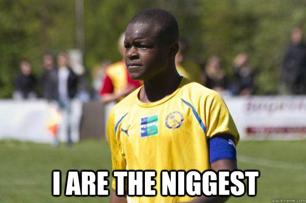  I are the niggest -  I are the niggest  Nigger dawg