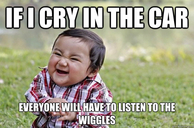 if i cry in the car everyone will have to listen to the wiggles  - if i cry in the car everyone will have to listen to the wiggles   Evil Toddler