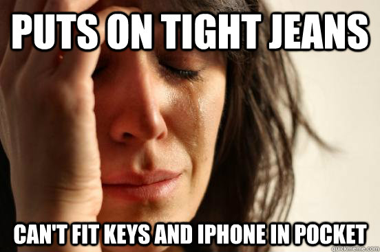 Puts on tight jeans can't fit keys and iphone in pocket  First World Problems