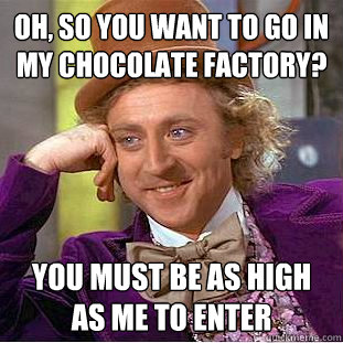 oh, so you want to go in my chocolate factory? you must be as high as me to enter - oh, so you want to go in my chocolate factory? you must be as high as me to enter  Creepy Wonka