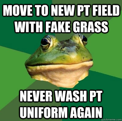 move to new pt field with fake grass never wash pt uniform again  Foul Bachelor Frog