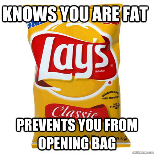 Knows you are fat Prevents you from opening bag - Knows you are fat Prevents you from opening bag  Scumbag of Chips