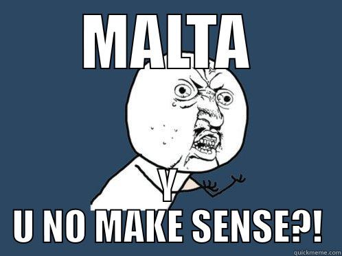MALTA Y U NO MAKE SENSE?! Y U No