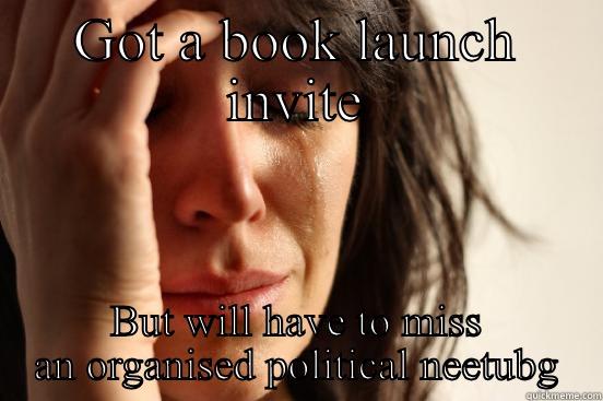 GOT A BOOK LAUNCH INVITE BUT WILL HAVE TO MISS AN ORGANISED POLITICAL MEETING  First World Problems