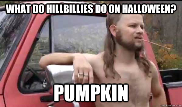 What do hillbillies do on halloween? pumpkin  Almost Politically Correct Redneck