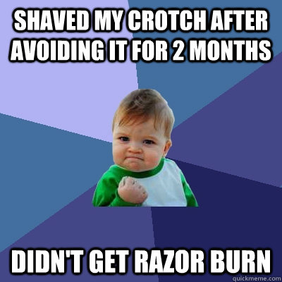 Shaved My Crotch After Avoiding It For 2 Months Didn't Get Razor Burn  Success Kid