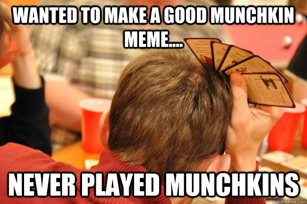 Wanted to make a good munchkin meme.... never played munchkins - Wanted to make a good munchkin meme.... never played munchkins  Munchkin Blues