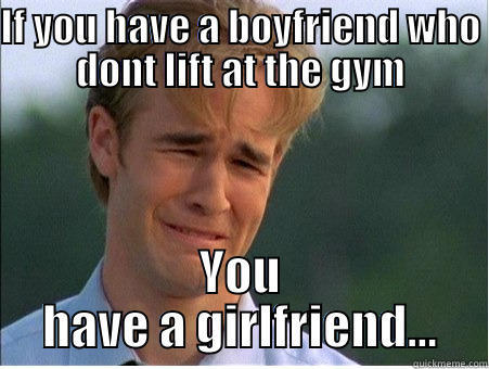 If you have a man that doesnt work out - IF YOU HAVE A BOYFRIEND WHO DONT LIFT AT THE GYM YOU HAVE A GIRLFRIEND... 1990s Problems