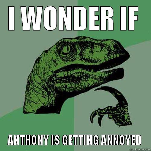 I WONDER IF ANTHONY IS GETTING ANNOYED Philosoraptor