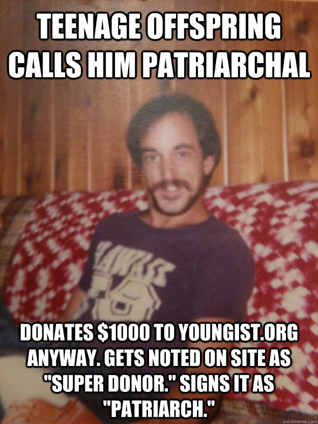 Teenage offspring calls him patriarchal Donates $1000 to youngist.org anyway. Gets noted on site as 