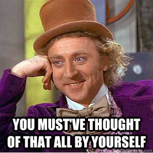 You must've thought of that all by yourself  Creepy Wonka