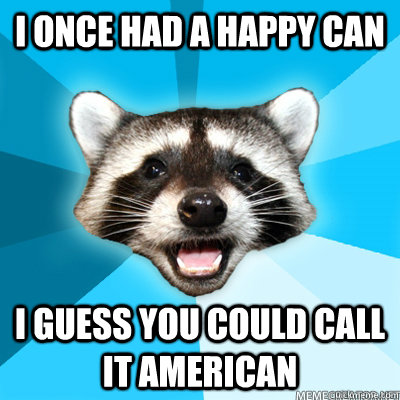 I once had a happy can I guess you could call it American    Lame Pun Raccoon