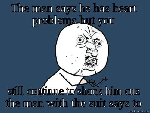 THE MAN SAYS HE HAS HEART PROBLEMS BUT YOU STILL CONTINUE TO SHOCK HIM CUZ THE MAN WITH THE SUIT SAYS TO Y U No