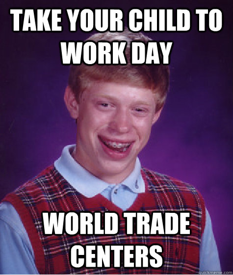 Take your child to work day World trade centers  Bad Luck Brian