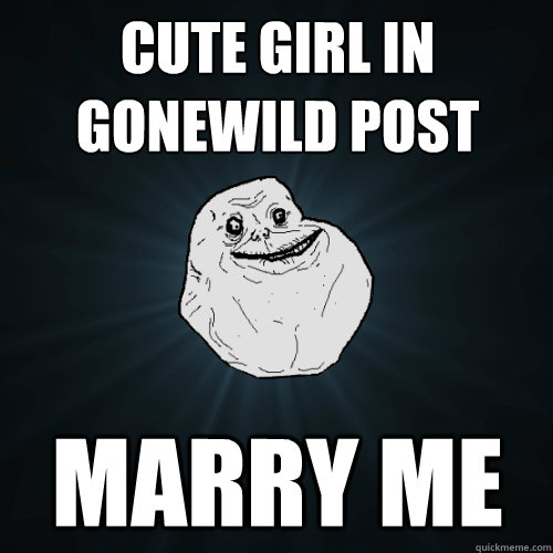 cute girl in gonewild post marry me  Forever Alone