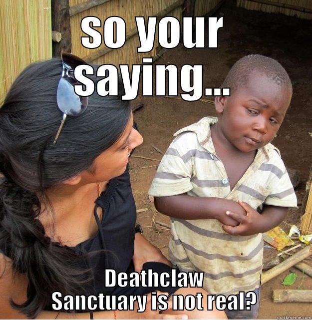 SO YOUR SAYING... DEATHCLAW SANCTUARY IS NOT REAL? Skeptical Third World Kid