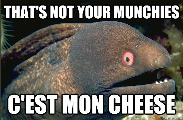 That's not your munchies c'est mon cheese - That's not your munchies c'est mon cheese  Misc