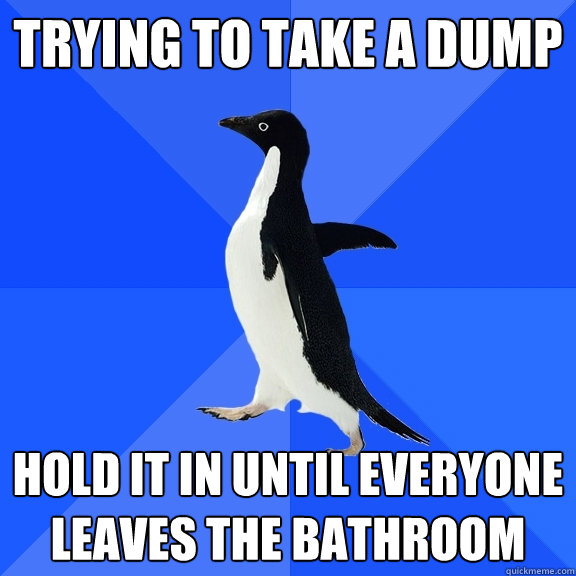 trying to take a dump hold it in until everyone leaves the bathroom  Socially Awkward Penguin