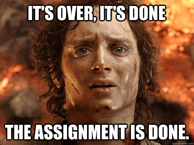 it's over, it's done The assignment is done.  frodo