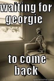 WAITING FOR GEORGIE    TO COME BACK Misc