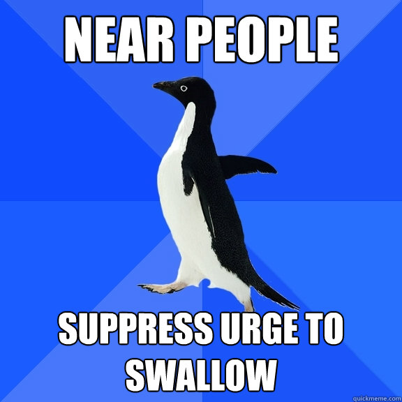 near people suppress urge to swallow  Socially Awkward Penguin