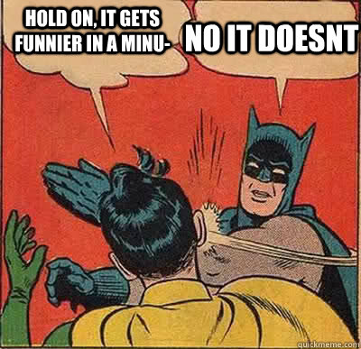 HOLD ON, IT GETS FUNNIER IN A MINU- NO IT DOESNT  Batman Slapping Robin