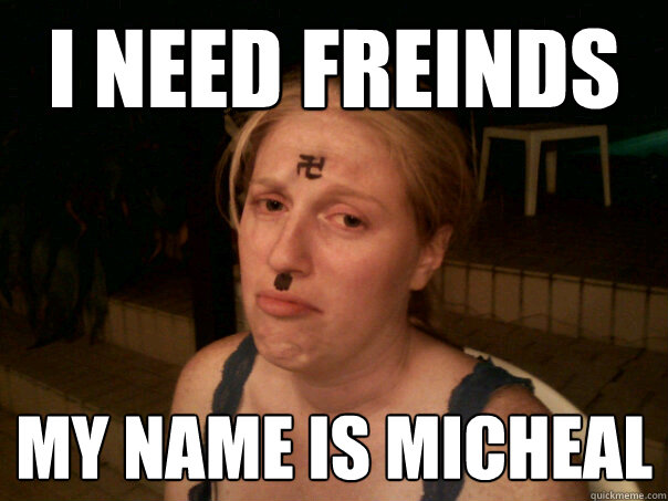 i need freinds my name is micheal  Sad Hitler Girl