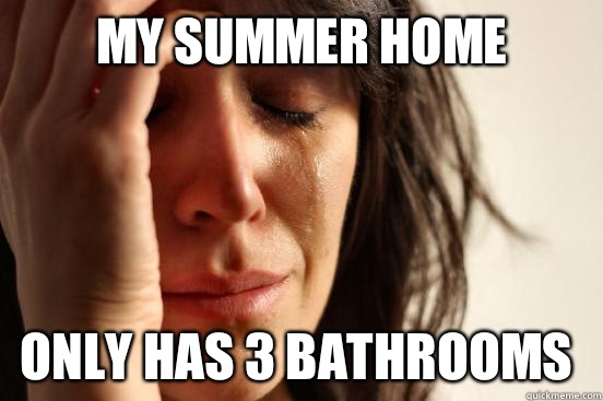 My summer home Only has 3 bathrooms   First World Problems