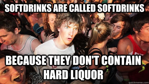 Softdrinks are called softdrinks because they don't contain hard liquor  Sudden Clarity Clarence